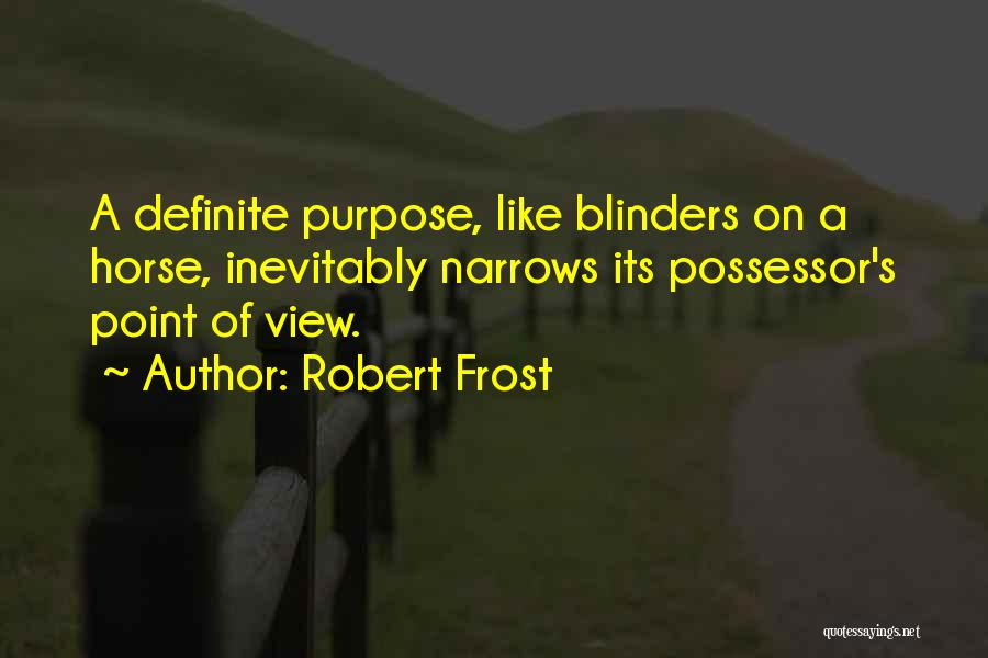 Robert Frost Quotes: A Definite Purpose, Like Blinders On A Horse, Inevitably Narrows Its Possessor's Point Of View.