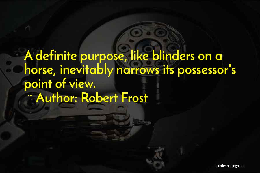 Robert Frost Quotes: A Definite Purpose, Like Blinders On A Horse, Inevitably Narrows Its Possessor's Point Of View.