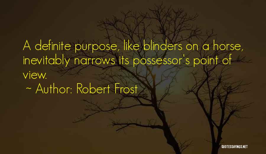 Robert Frost Quotes: A Definite Purpose, Like Blinders On A Horse, Inevitably Narrows Its Possessor's Point Of View.