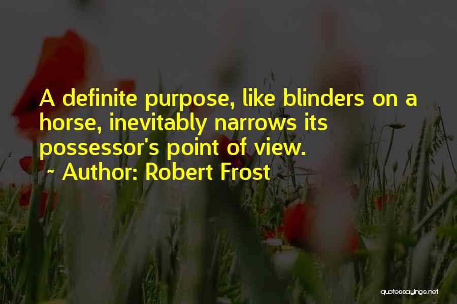 Robert Frost Quotes: A Definite Purpose, Like Blinders On A Horse, Inevitably Narrows Its Possessor's Point Of View.