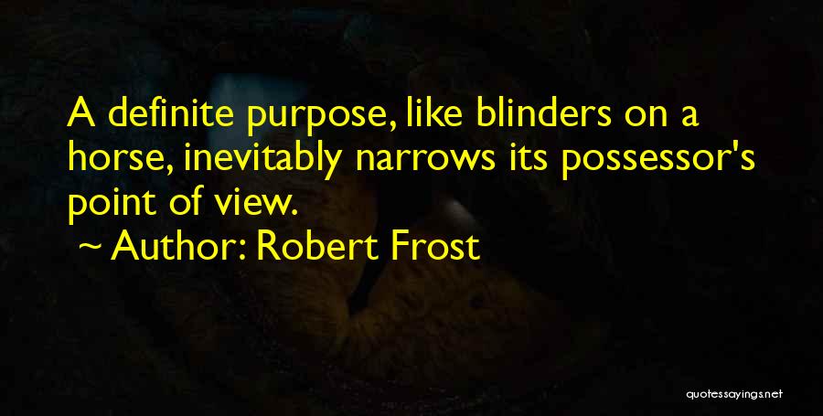 Robert Frost Quotes: A Definite Purpose, Like Blinders On A Horse, Inevitably Narrows Its Possessor's Point Of View.