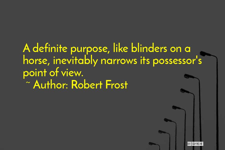 Robert Frost Quotes: A Definite Purpose, Like Blinders On A Horse, Inevitably Narrows Its Possessor's Point Of View.