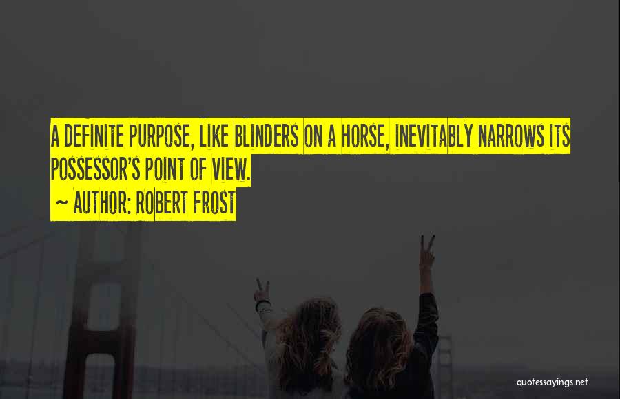 Robert Frost Quotes: A Definite Purpose, Like Blinders On A Horse, Inevitably Narrows Its Possessor's Point Of View.