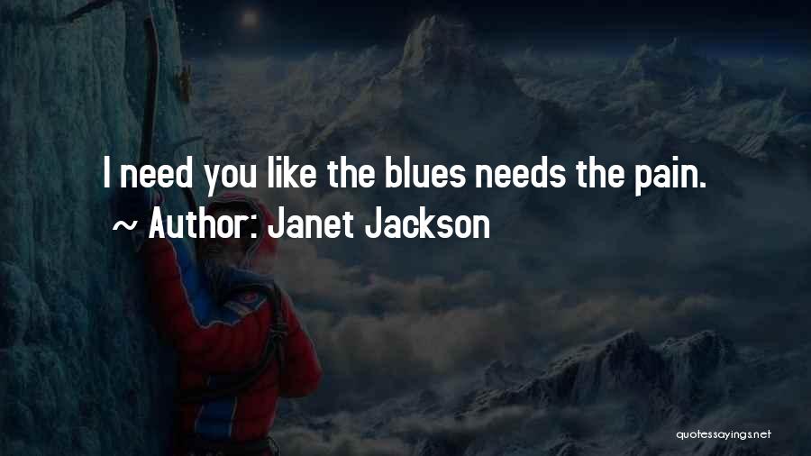 Janet Jackson Quotes: I Need You Like The Blues Needs The Pain.