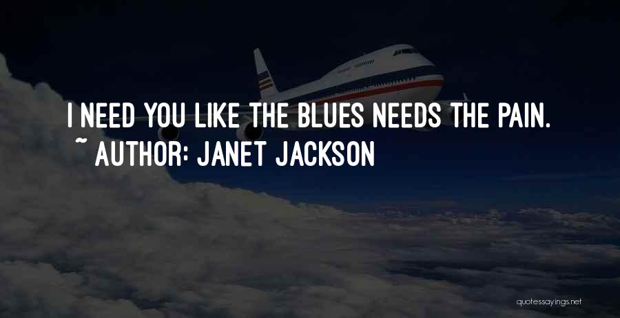 Janet Jackson Quotes: I Need You Like The Blues Needs The Pain.