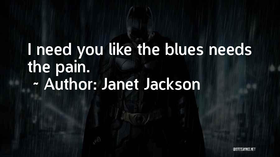 Janet Jackson Quotes: I Need You Like The Blues Needs The Pain.
