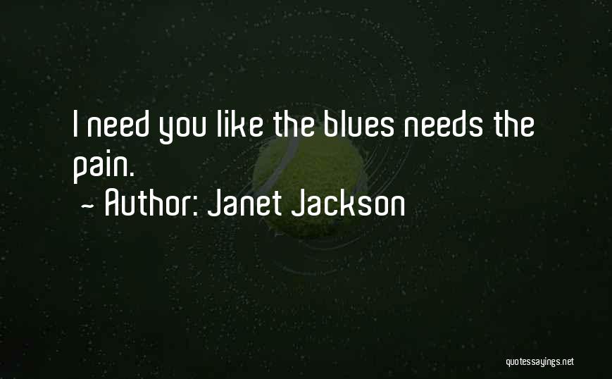 Janet Jackson Quotes: I Need You Like The Blues Needs The Pain.