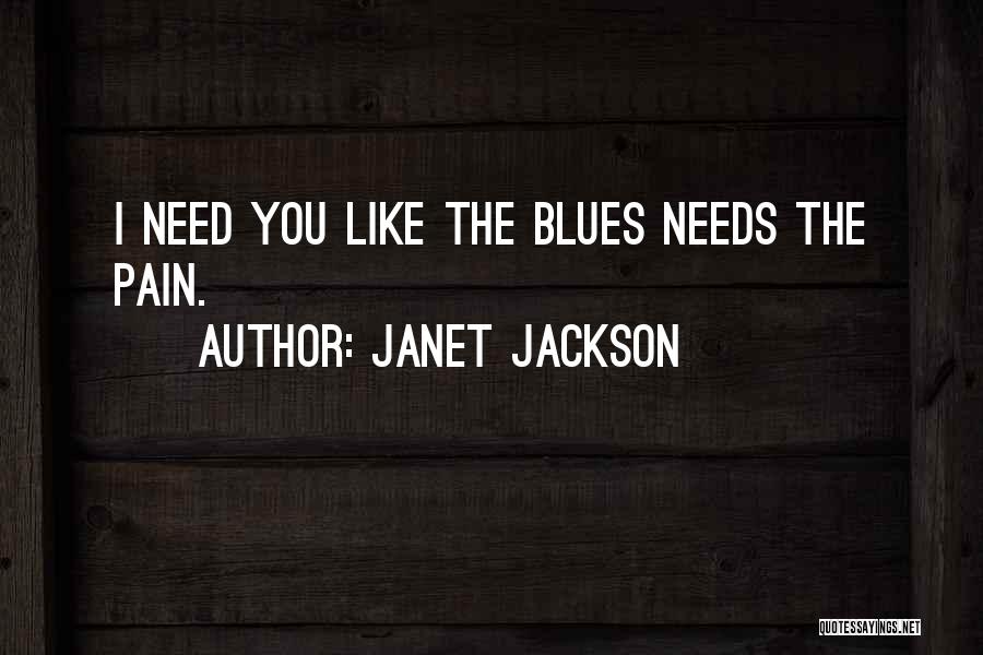 Janet Jackson Quotes: I Need You Like The Blues Needs The Pain.
