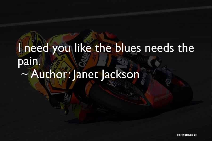 Janet Jackson Quotes: I Need You Like The Blues Needs The Pain.