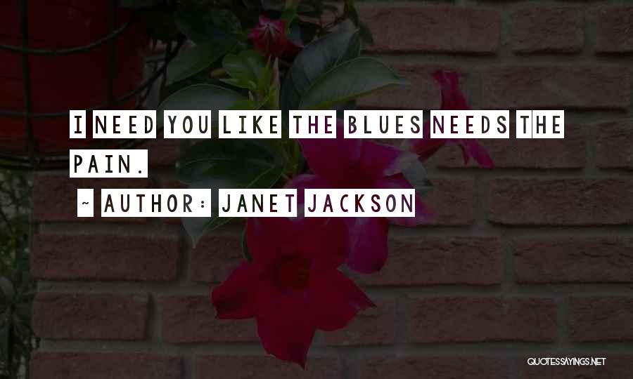 Janet Jackson Quotes: I Need You Like The Blues Needs The Pain.