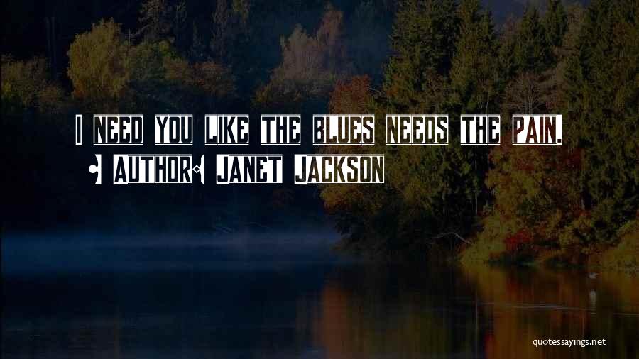 Janet Jackson Quotes: I Need You Like The Blues Needs The Pain.