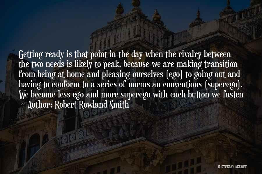 Robert Rowland Smith Quotes: Getting Ready Is That Point In The Day When The Rivalry Between The Two Needs Is Likely To Peak, Because