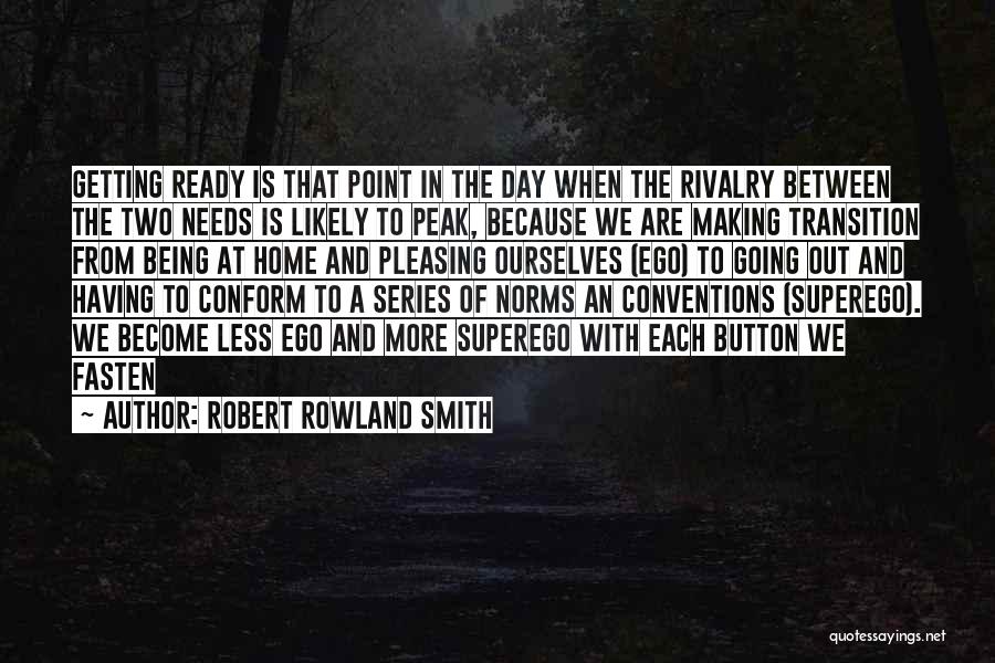 Robert Rowland Smith Quotes: Getting Ready Is That Point In The Day When The Rivalry Between The Two Needs Is Likely To Peak, Because