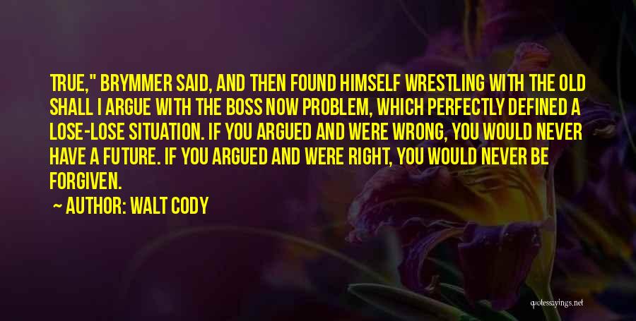 Walt Cody Quotes: True, Brymmer Said, And Then Found Himself Wrestling With The Old Shall I Argue With The Boss Now Problem, Which