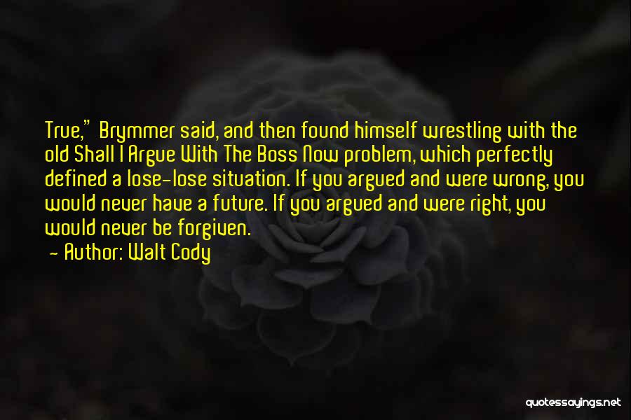 Walt Cody Quotes: True, Brymmer Said, And Then Found Himself Wrestling With The Old Shall I Argue With The Boss Now Problem, Which