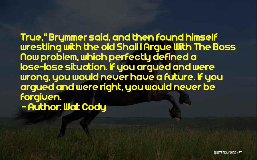 Walt Cody Quotes: True, Brymmer Said, And Then Found Himself Wrestling With The Old Shall I Argue With The Boss Now Problem, Which