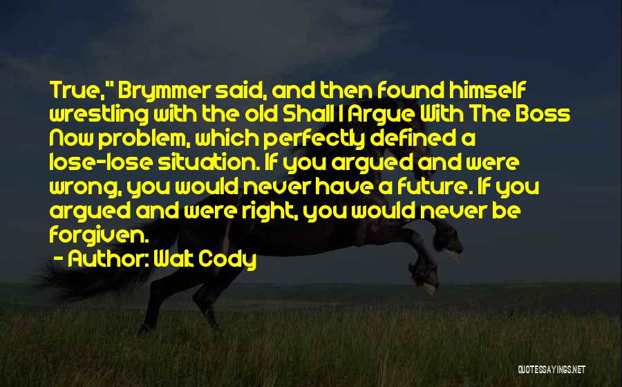 Walt Cody Quotes: True, Brymmer Said, And Then Found Himself Wrestling With The Old Shall I Argue With The Boss Now Problem, Which