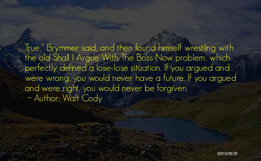 Walt Cody Quotes: True, Brymmer Said, And Then Found Himself Wrestling With The Old Shall I Argue With The Boss Now Problem, Which