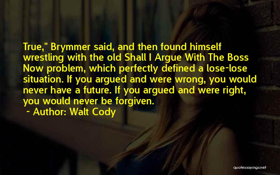 Walt Cody Quotes: True, Brymmer Said, And Then Found Himself Wrestling With The Old Shall I Argue With The Boss Now Problem, Which