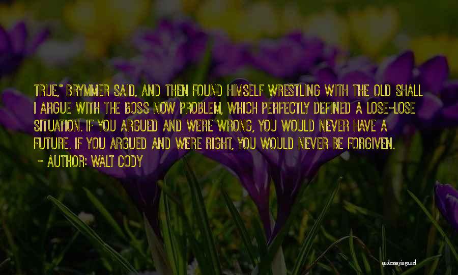 Walt Cody Quotes: True, Brymmer Said, And Then Found Himself Wrestling With The Old Shall I Argue With The Boss Now Problem, Which