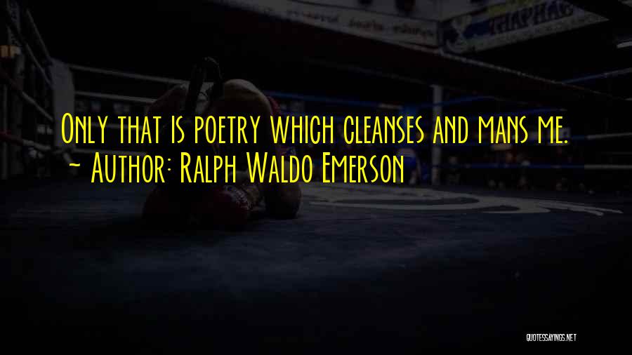 Ralph Waldo Emerson Quotes: Only That Is Poetry Which Cleanses And Mans Me.