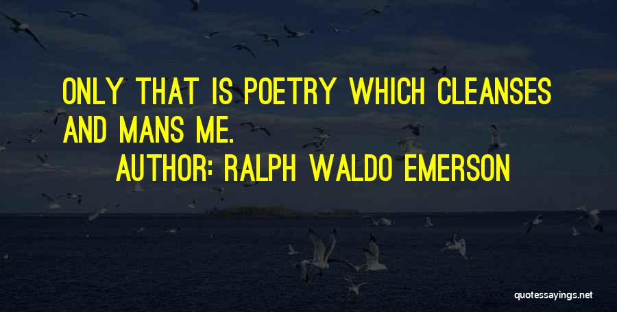 Ralph Waldo Emerson Quotes: Only That Is Poetry Which Cleanses And Mans Me.