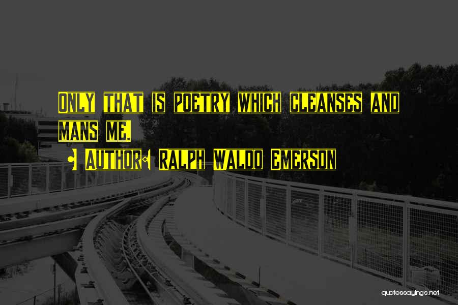 Ralph Waldo Emerson Quotes: Only That Is Poetry Which Cleanses And Mans Me.