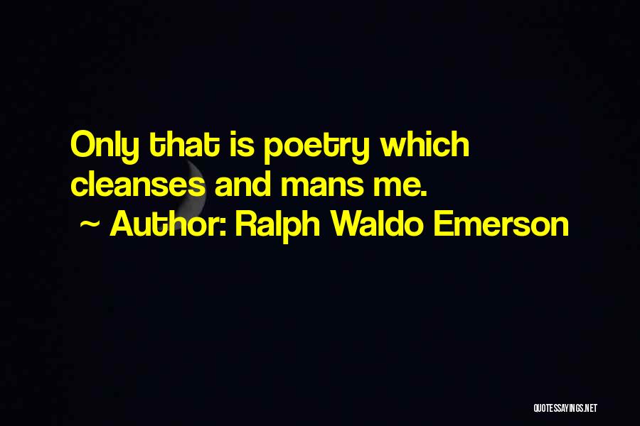 Ralph Waldo Emerson Quotes: Only That Is Poetry Which Cleanses And Mans Me.