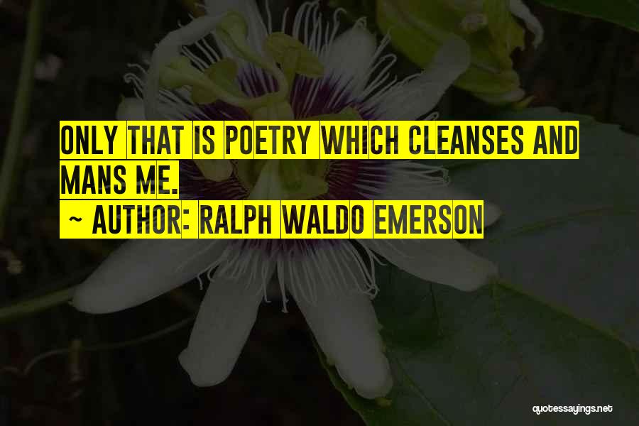 Ralph Waldo Emerson Quotes: Only That Is Poetry Which Cleanses And Mans Me.