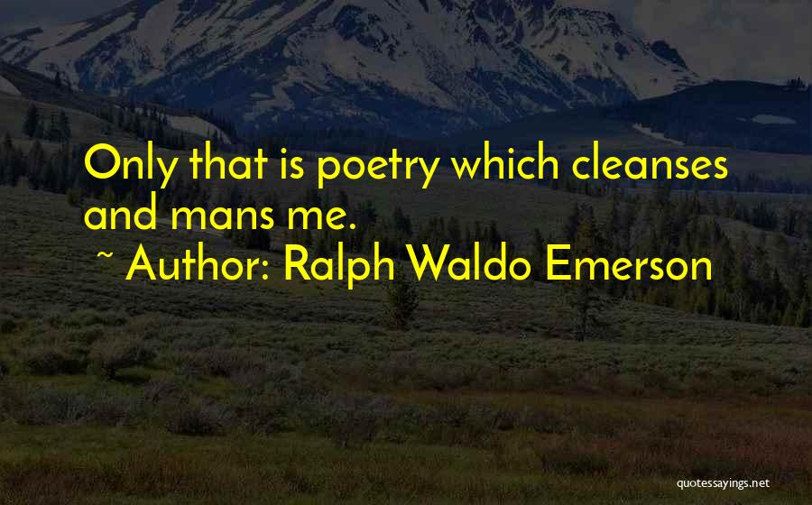 Ralph Waldo Emerson Quotes: Only That Is Poetry Which Cleanses And Mans Me.