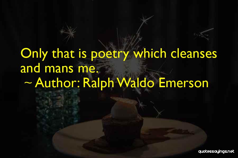 Ralph Waldo Emerson Quotes: Only That Is Poetry Which Cleanses And Mans Me.