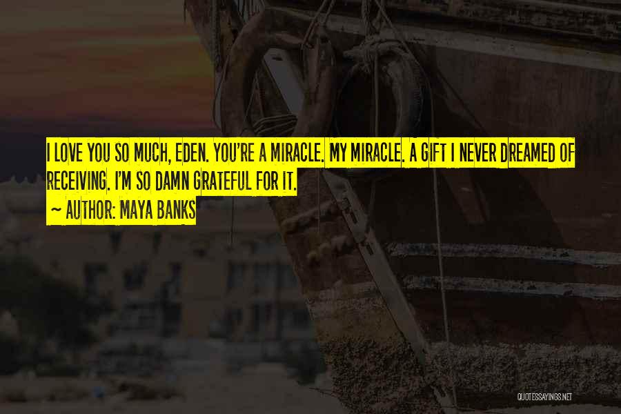 Maya Banks Quotes: I Love You So Much, Eden. You're A Miracle. My Miracle. A Gift I Never Dreamed Of Receiving. I'm So