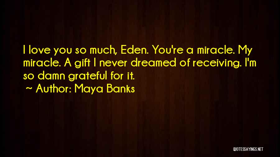Maya Banks Quotes: I Love You So Much, Eden. You're A Miracle. My Miracle. A Gift I Never Dreamed Of Receiving. I'm So