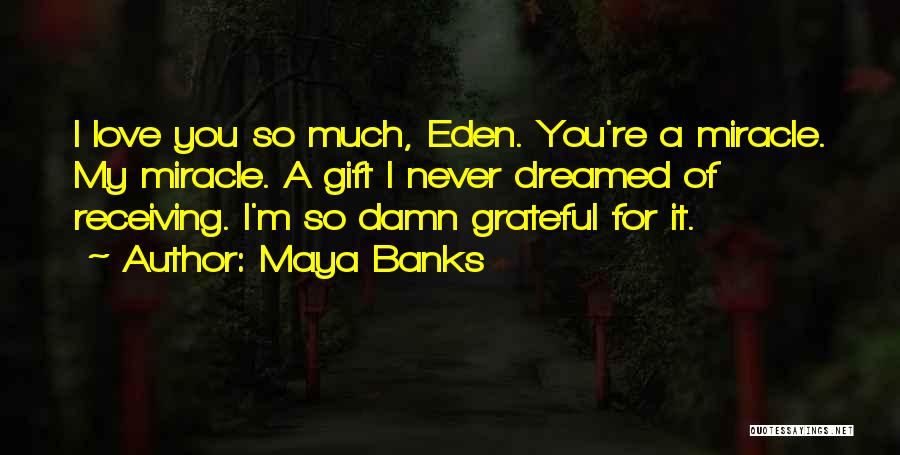 Maya Banks Quotes: I Love You So Much, Eden. You're A Miracle. My Miracle. A Gift I Never Dreamed Of Receiving. I'm So