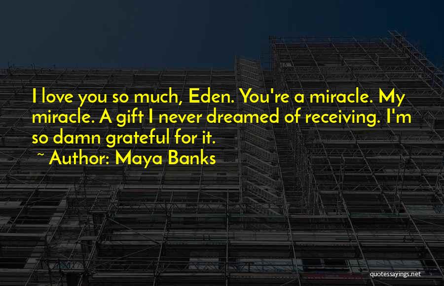 Maya Banks Quotes: I Love You So Much, Eden. You're A Miracle. My Miracle. A Gift I Never Dreamed Of Receiving. I'm So