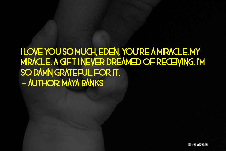 Maya Banks Quotes: I Love You So Much, Eden. You're A Miracle. My Miracle. A Gift I Never Dreamed Of Receiving. I'm So