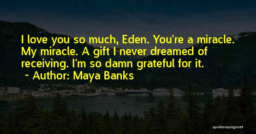 Maya Banks Quotes: I Love You So Much, Eden. You're A Miracle. My Miracle. A Gift I Never Dreamed Of Receiving. I'm So