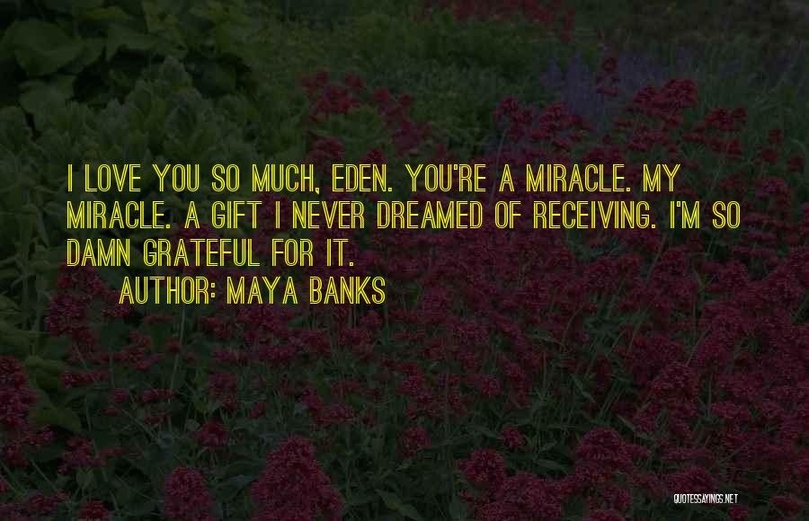 Maya Banks Quotes: I Love You So Much, Eden. You're A Miracle. My Miracle. A Gift I Never Dreamed Of Receiving. I'm So