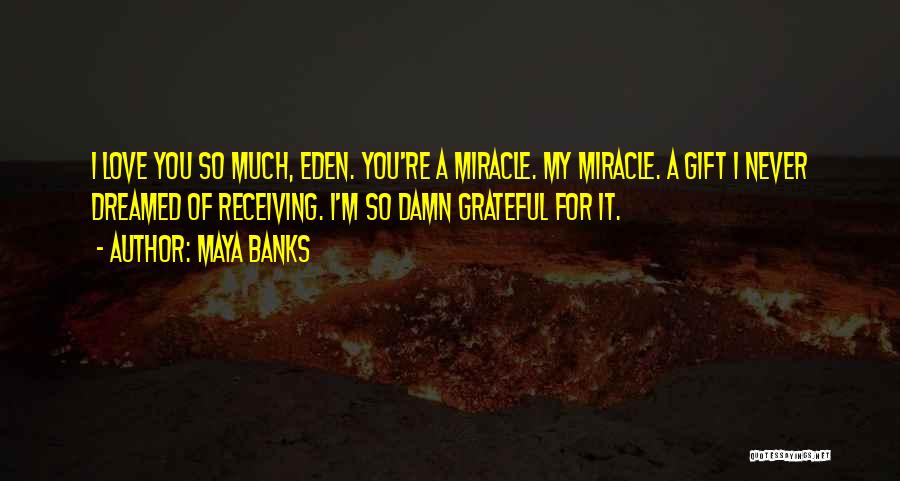 Maya Banks Quotes: I Love You So Much, Eden. You're A Miracle. My Miracle. A Gift I Never Dreamed Of Receiving. I'm So