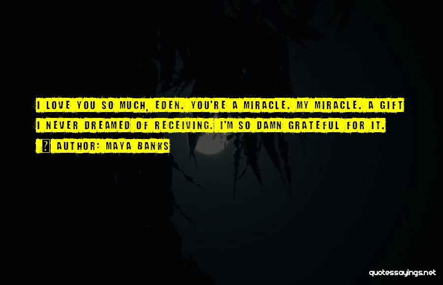 Maya Banks Quotes: I Love You So Much, Eden. You're A Miracle. My Miracle. A Gift I Never Dreamed Of Receiving. I'm So