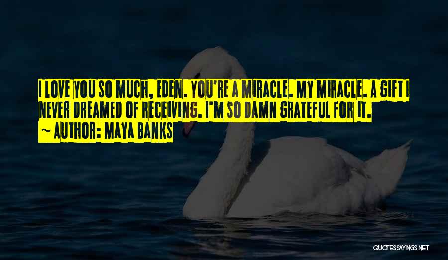 Maya Banks Quotes: I Love You So Much, Eden. You're A Miracle. My Miracle. A Gift I Never Dreamed Of Receiving. I'm So