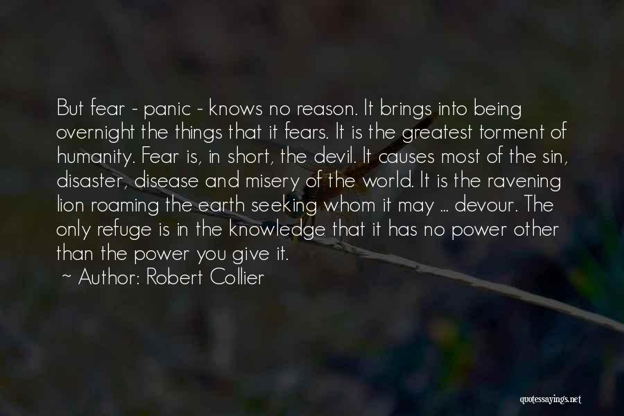 Robert Collier Quotes: But Fear - Panic - Knows No Reason. It Brings Into Being Overnight The Things That It Fears. It Is