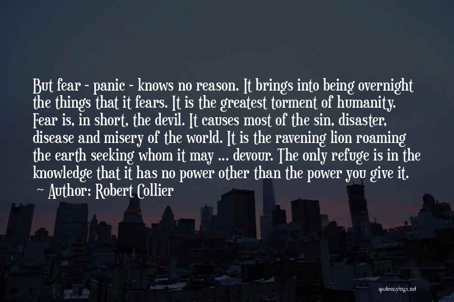 Robert Collier Quotes: But Fear - Panic - Knows No Reason. It Brings Into Being Overnight The Things That It Fears. It Is