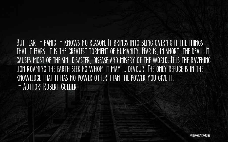 Robert Collier Quotes: But Fear - Panic - Knows No Reason. It Brings Into Being Overnight The Things That It Fears. It Is