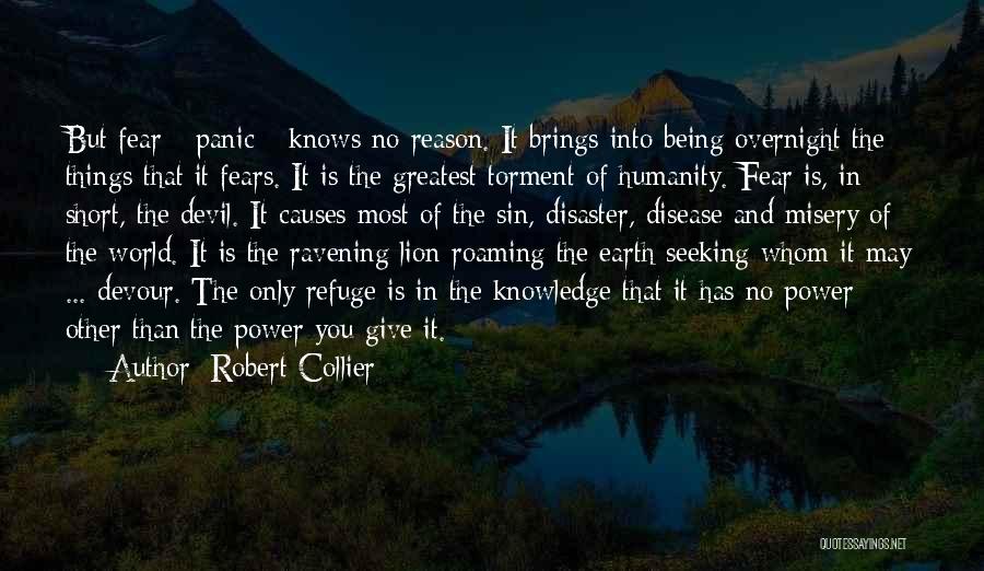 Robert Collier Quotes: But Fear - Panic - Knows No Reason. It Brings Into Being Overnight The Things That It Fears. It Is
