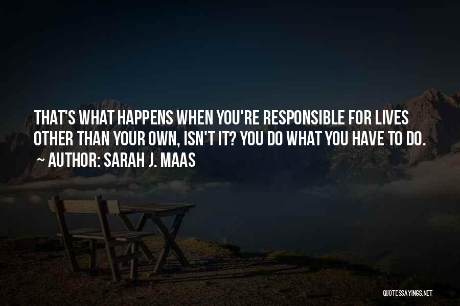 Sarah J. Maas Quotes: That's What Happens When You're Responsible For Lives Other Than Your Own, Isn't It? You Do What You Have To