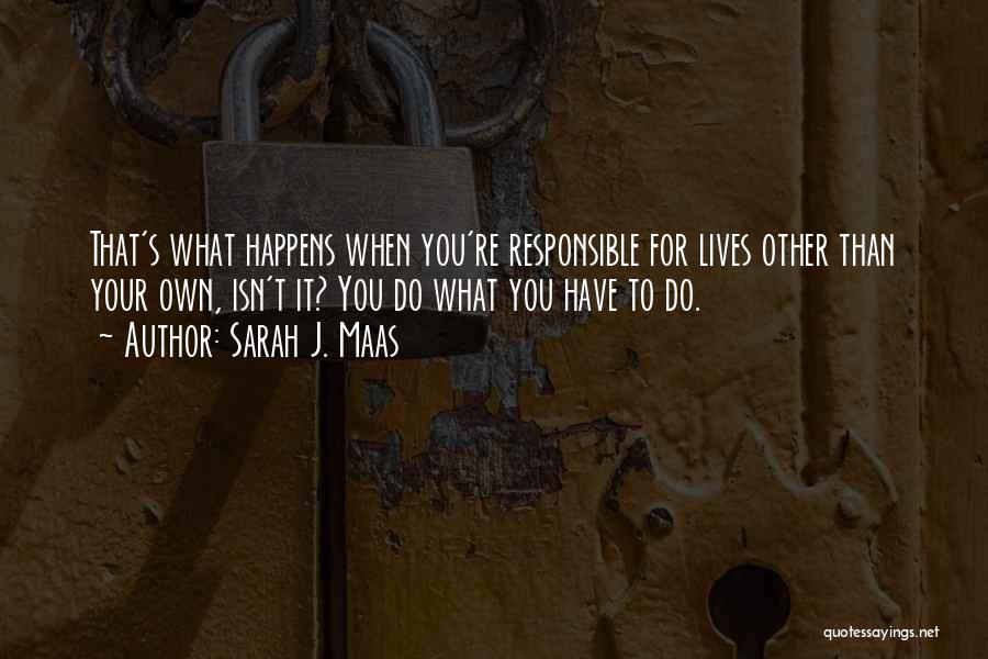 Sarah J. Maas Quotes: That's What Happens When You're Responsible For Lives Other Than Your Own, Isn't It? You Do What You Have To