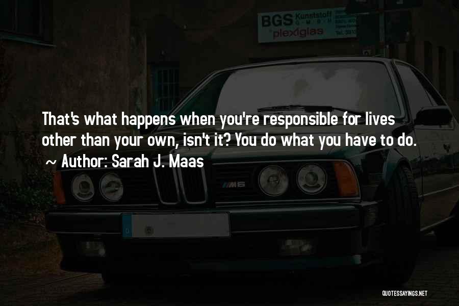 Sarah J. Maas Quotes: That's What Happens When You're Responsible For Lives Other Than Your Own, Isn't It? You Do What You Have To
