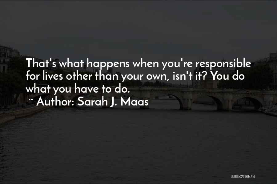 Sarah J. Maas Quotes: That's What Happens When You're Responsible For Lives Other Than Your Own, Isn't It? You Do What You Have To