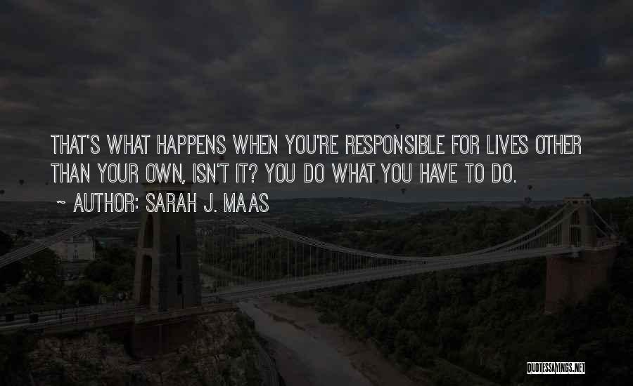 Sarah J. Maas Quotes: That's What Happens When You're Responsible For Lives Other Than Your Own, Isn't It? You Do What You Have To